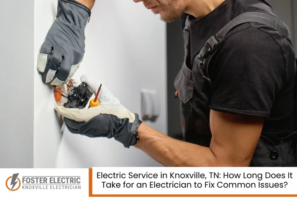 Electric Service in Knoxville, TN: How Long Does It Take for an Electrician to Fix Common Issues?
